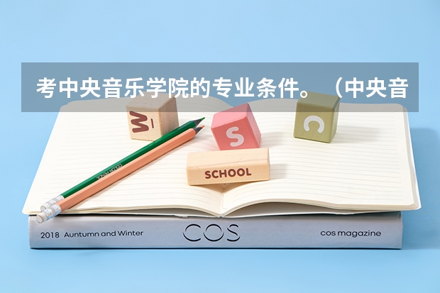 考中央音乐学院的专业条件。（中央音乐学院分数线）