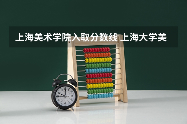 上海美术学院入取分数线 上海大学美术专业录取分数线
