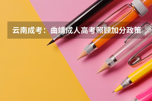 云南成考：曲靖成人高考照顾加分政策？（云南红河高考加分政策）