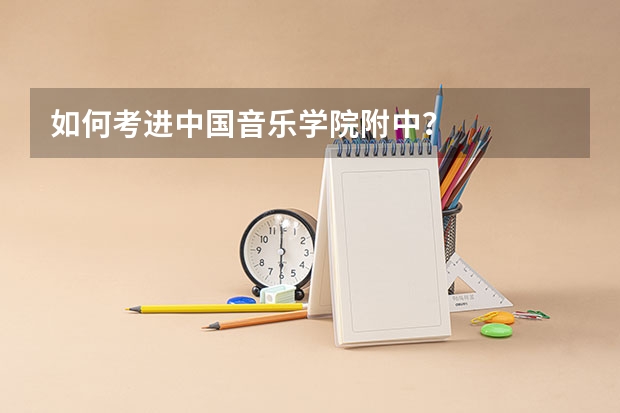 如何考进中国音乐学院附中？