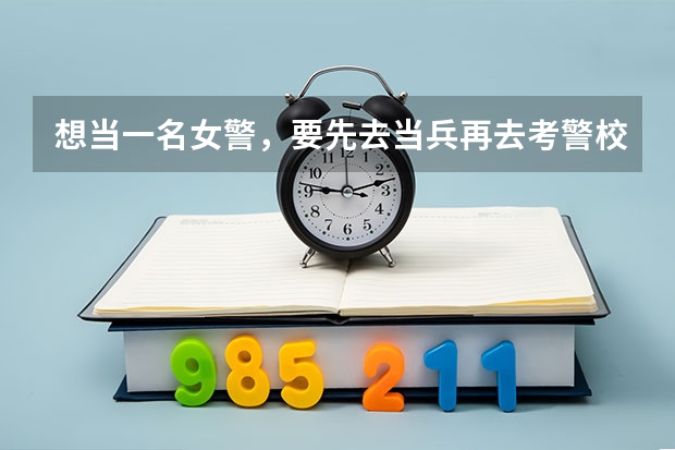 想当一名女警，要先去当兵再去考警校吗，单招可以吗