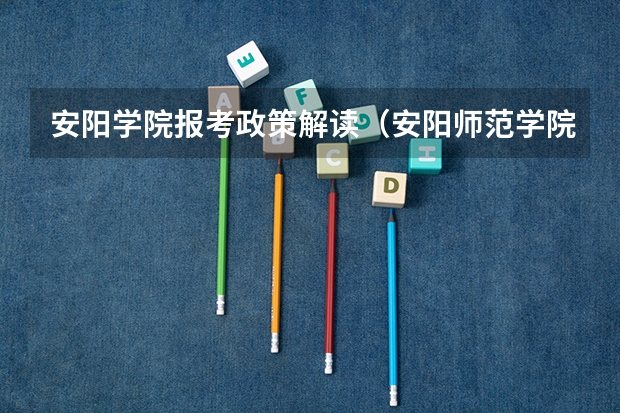 安阳学院报考政策解读(安阳师范学院音乐学院的介绍)