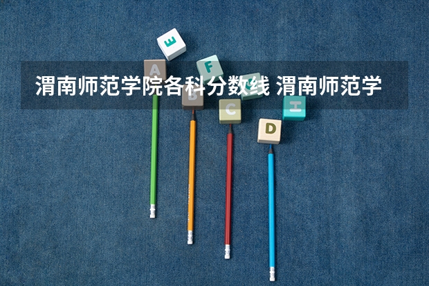 渭南师范学院各科分数线 渭南师范学院大专分数线