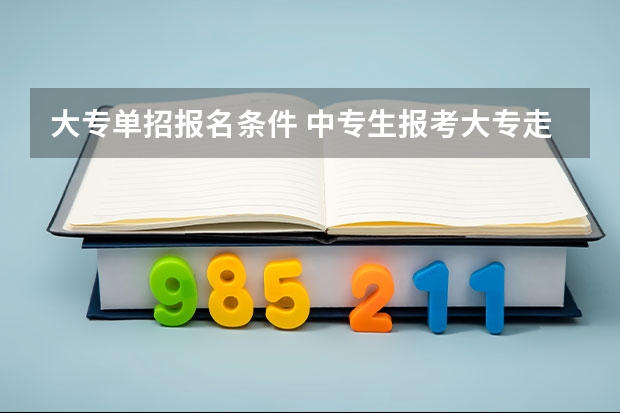 大专单招报名条件 中专生报考大专走单招流程