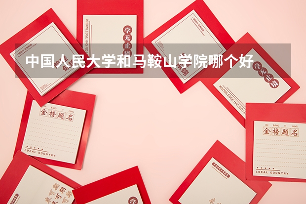 中国人民大学和马鞍山学院哪个好