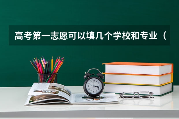 高考第一志愿可以填几个学校和专业（2024提前批报几个志愿几个专业）
