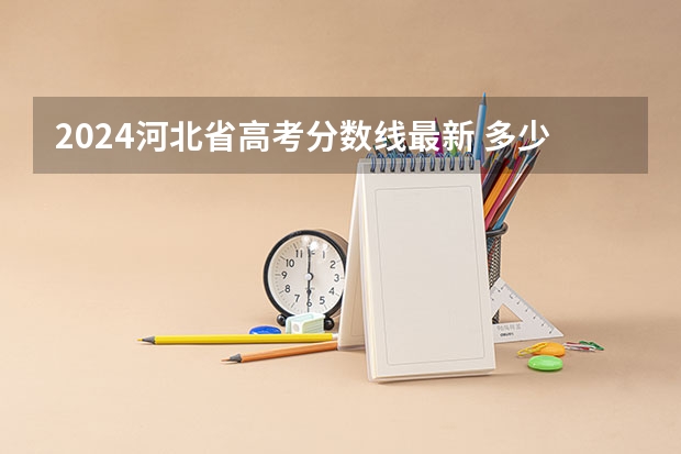 2024河北省高考分数线最新 多少分能上二本