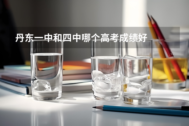 丹东一中和四中哪个高考成绩好