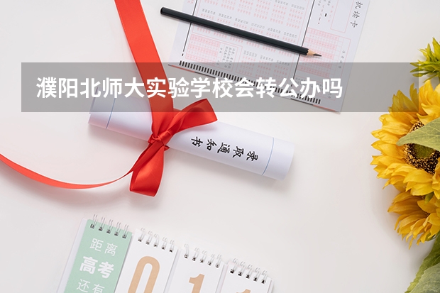 濮阳北师大实验学校会转公办吗