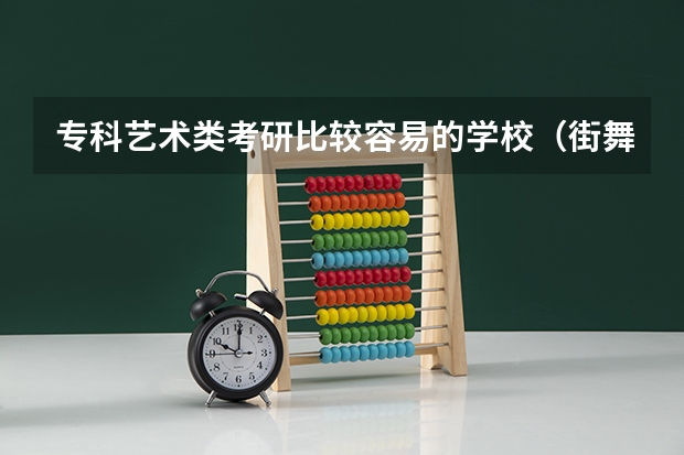 专科艺术类考研比较容易的学校（街舞考研院校）