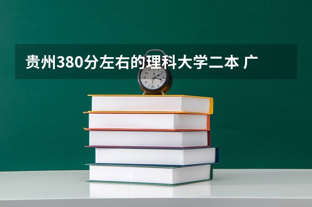 贵州380分左右的理科大学二本 广东最低分二本大学-广东分数最低的本科大学公办（物理历史）