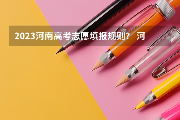 2023河南高考志愿填报规则？ 河南高考志愿规则