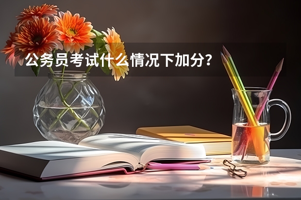 公务员考试什么情况下加分？