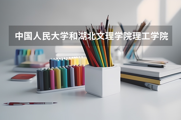 中国人民大学和湖北文理学院理工学院哪个好