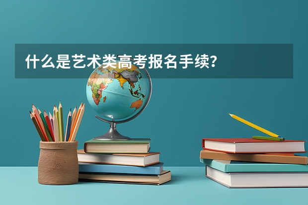 什么是艺术类高考报名手续？