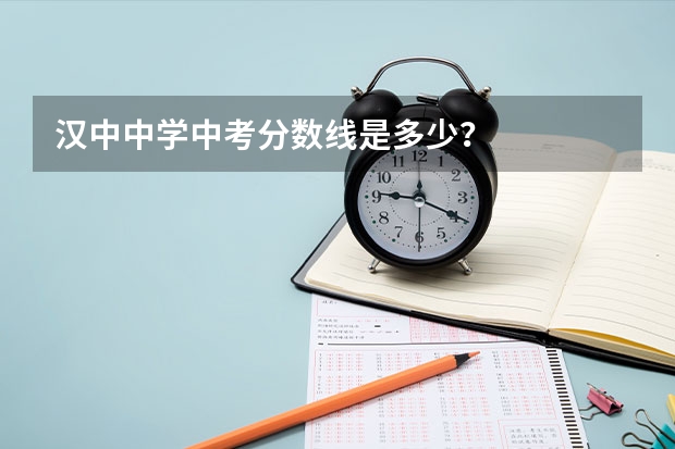 汉中中学中考分数线是多少？