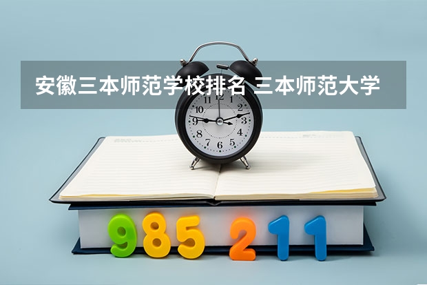 安徽三本师范学校排名 三本师范大学排名