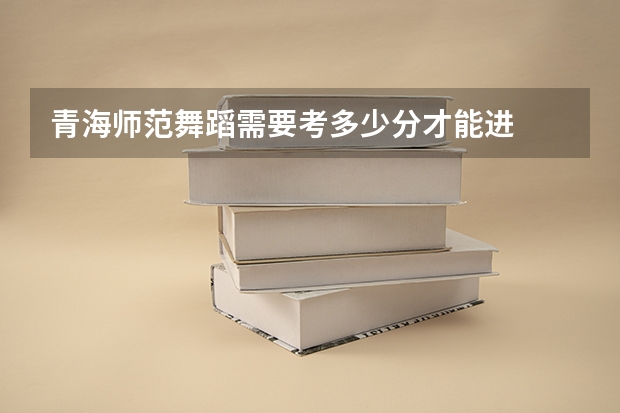 青海师范舞蹈需要考多少分才能进