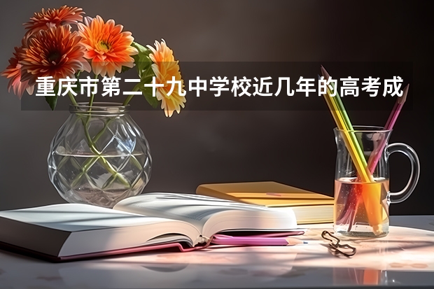 重庆市第二十九中学校近几年的高考成绩怎么样