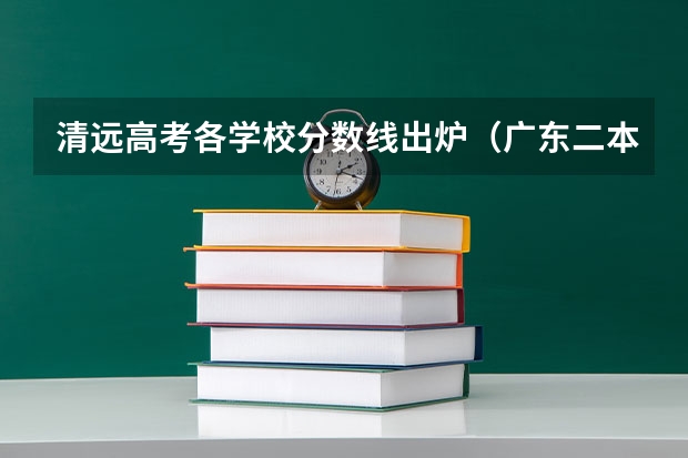 清远高考各学校分数线出炉（广东二本大学排行榜及分数线）