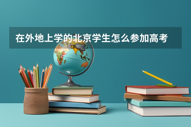 在外地上学的北京学生怎么参加高考