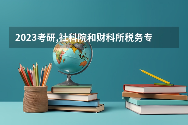 2023考研,社科院和财科所税务专硕怎么选择?