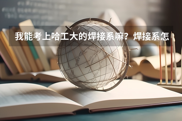 我能考上哈工大的焊接系嘛？焊接系怎么样？