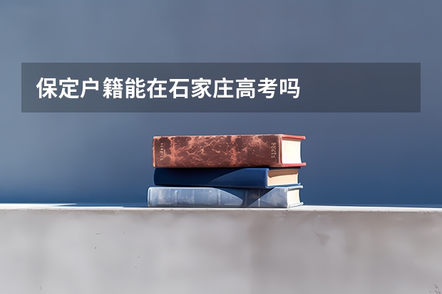 保定户籍能在石家庄高考吗