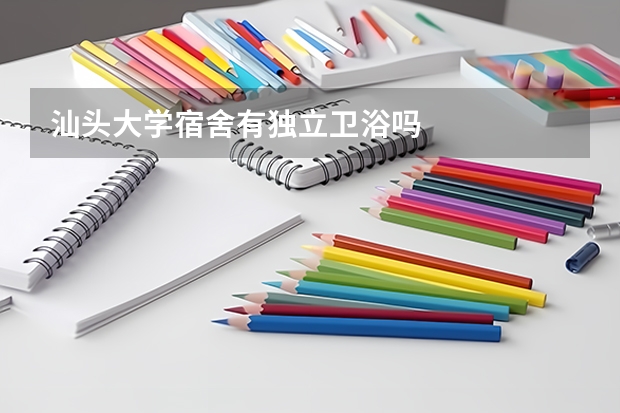 汕头大学宿舍有独立卫浴吗