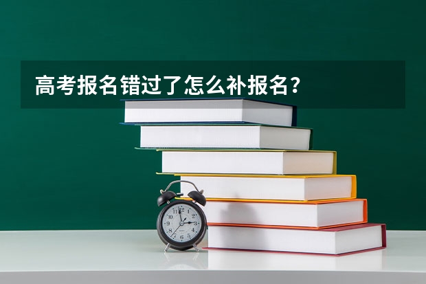 高考报名错过了怎么补报名？