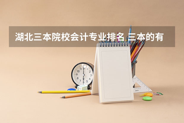 湖北三本院校会计专业排名 三本的有那些会计专业好的