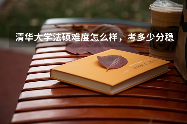 清华大学法硕难度怎么样，考多少分稳录。对于三本有没有歧视？需不需要报一个辅导班？