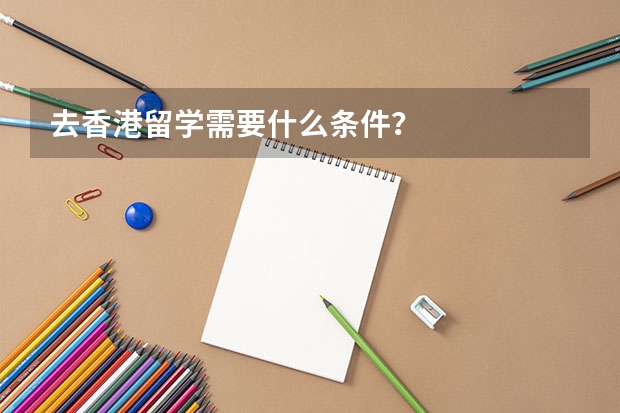去香港留学需要什么条件？