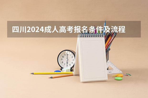 四川2024成人高考报名条件及流程 2024年四川成人高考报名流程及学校