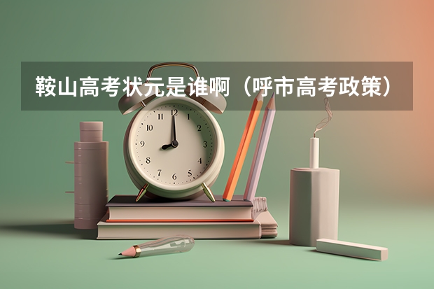 鞍山高考状元是谁啊（呼市高考政策）