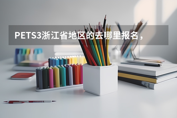 PETS3浙江省地区的去哪里报名，刚刚看了中国教育考试网好像别的地区都开始报名了，浙江地区的是不是