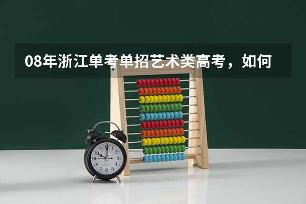 08年浙江单考单招艺术类高考,如何填志愿拜托各位了 3Q