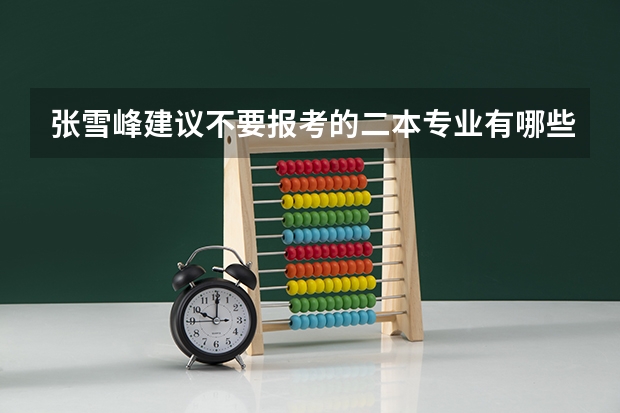 张雪峰建议不要报考的二本专业有哪些？