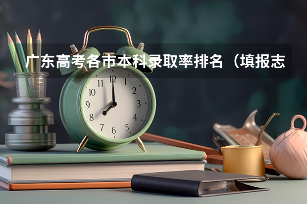 广东高考各市本科录取率排名（填报志愿时，学校重要还是所在城市重要？）