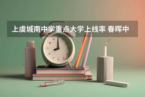 上虞城南中学重点大学上线率 春晖中学浙江省排名第几位