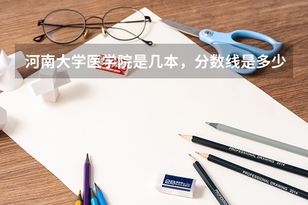 河南大学医学院是几本，分数线是多少？