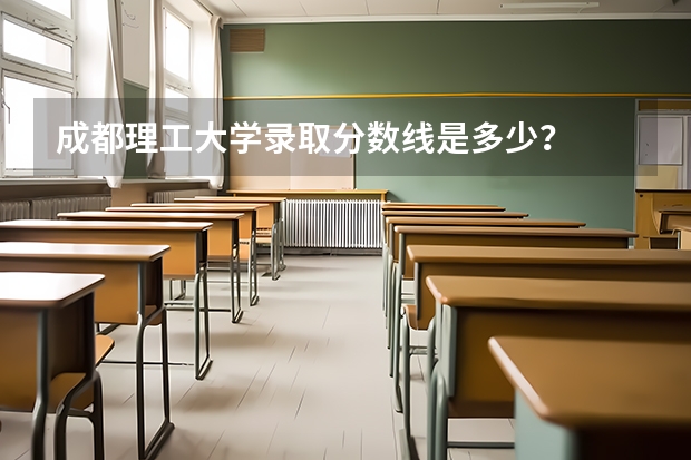 成都理工大学录取分数线是多少?