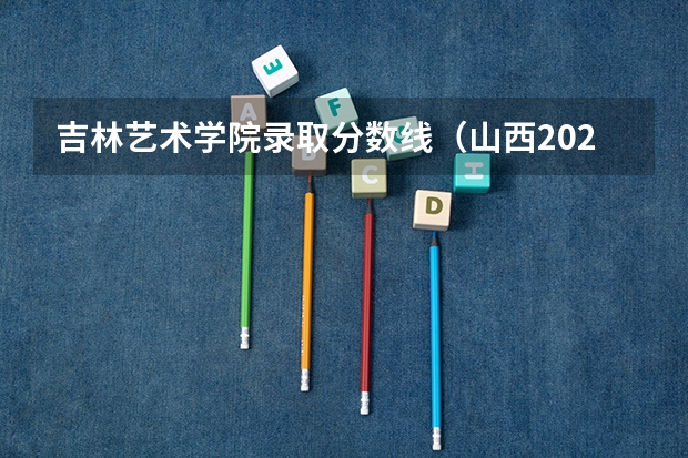 吉林艺术学院录取分数线（山西2024高考艺术本科批（书法类）院校投档最低分公布）