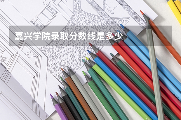 嘉兴学院录取分数线是多少
