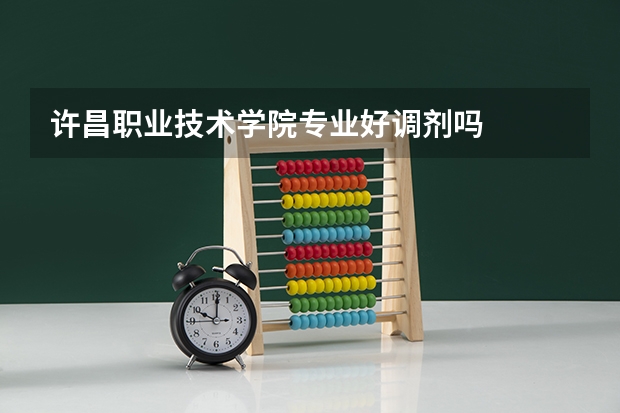 许昌职业技术学院专业好调剂吗