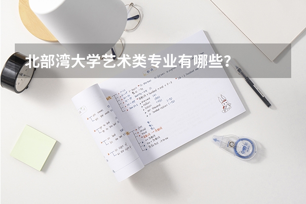 北部湾大学艺术类专业有哪些？