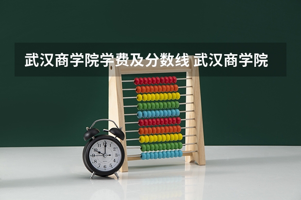 武汉商学院学费及分数线 武汉商学院二本分数线