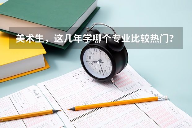 美术生，这几年学哪个专业比较热门？哪个学校专业很好文化课分数线又不高？
