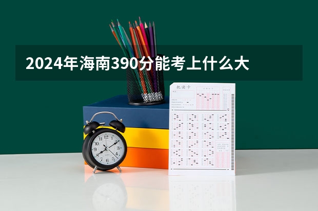 2024年海南390分能考上什么大学？
