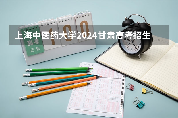 上海中医药大学2024甘肃高考招生计划详解
